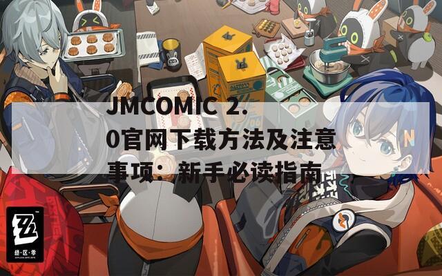 JMCOMIC 2.0官网下载方法及注意事项：新手必读指南