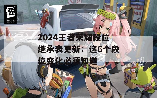 2024王者荣耀段位继承表更新：这6个段位变化必须知道