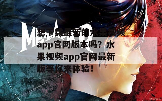 想下载最新的水果视频app官网版本吗？水果视频app官网最新版等你来体验！