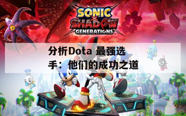 分析Dota 最强选手：他们的成功之道