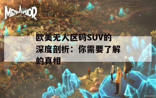 欧美无人区码SUV的深度剖析：你需要了解的真相