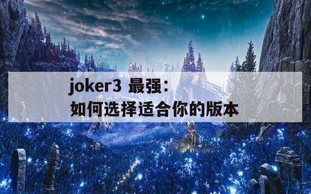 joker3 最强：如何选择适合你的版本