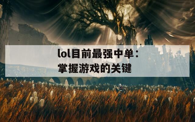 lol目前最强中单：掌握游戏的关键