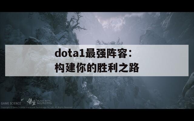 dota1最强阵容：构建你的胜利之路