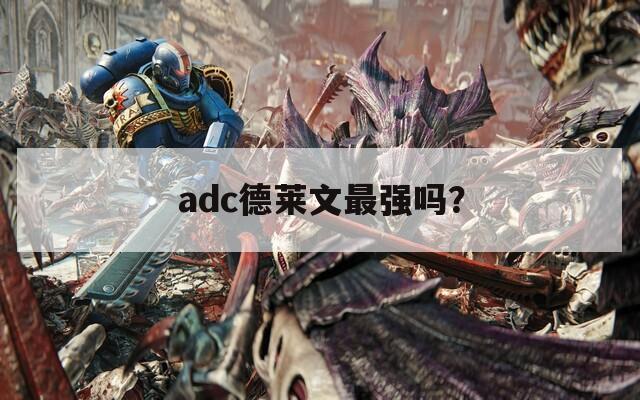 adc德莱文最强吗？