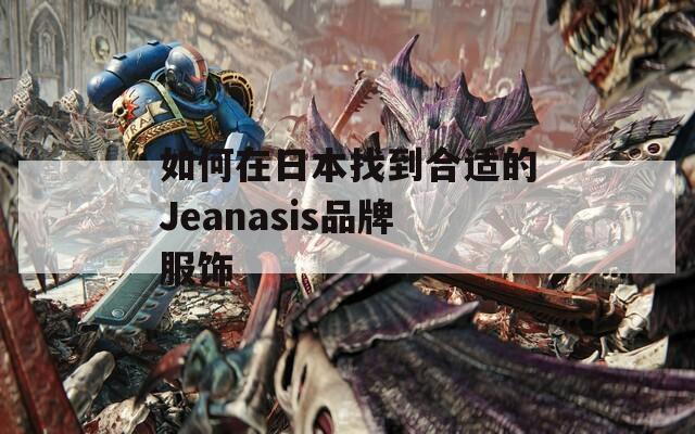 如何在日本找到合适的Jeanasis品牌服饰