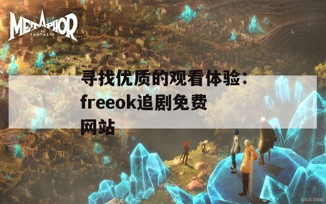 寻找优质的观看体验：freeok追剧免费网站