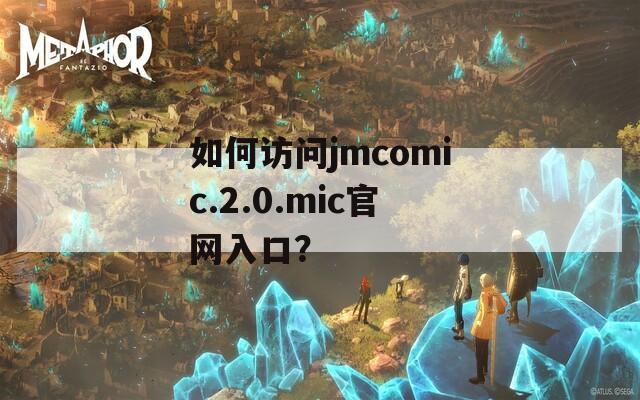 如何访问jmcomic.2.0.mic官网入口？