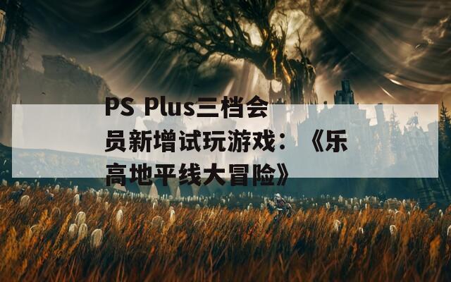 PS Plus三档会员新增试玩游戏：《乐高地平线大冒险》