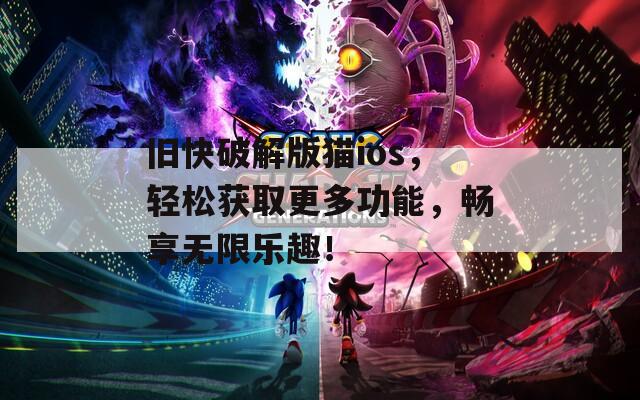 旧快破解版猫ios，轻松获取更多功能，畅享无限乐趣！