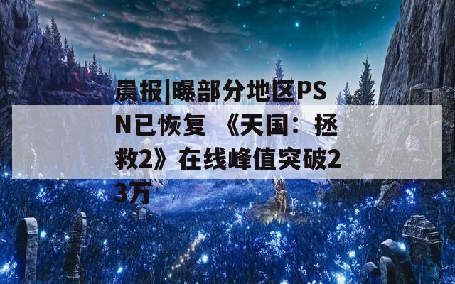 晨报|曝部分地区PSN已恢复 《天国：拯救2》在线峰值突破23万