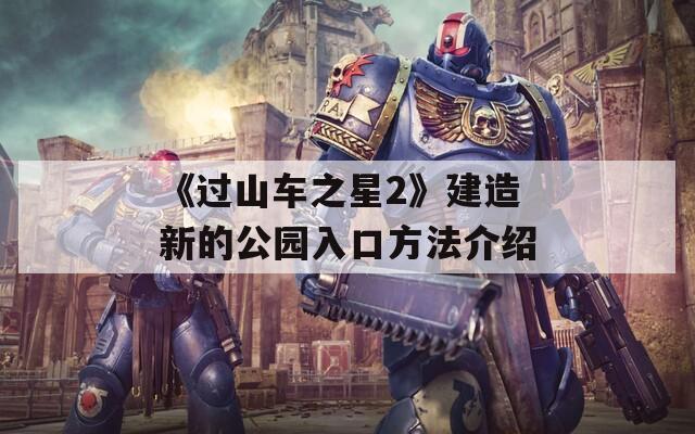 《过山车之星2》建造新的公园入口方法介绍