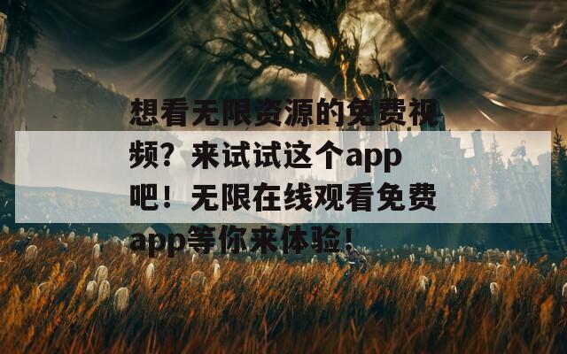 想看无限资源的免费视频？来试试这个app吧！无限在线观看免费app等你来体验！