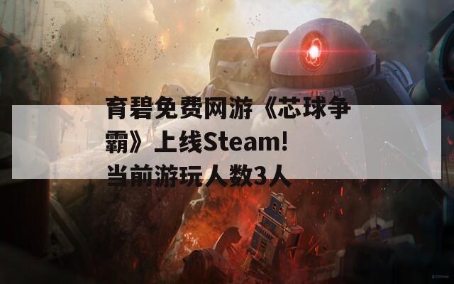 育碧免费网游《芯球争霸》上线Steam!当前游玩人数3人