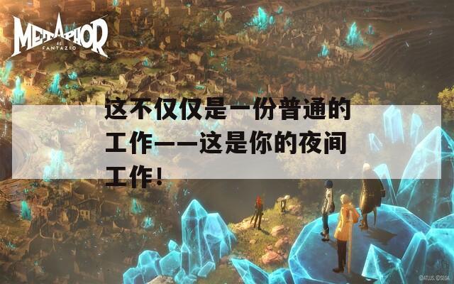 这不仅仅是一份普通的工作——这是你的夜间工作！