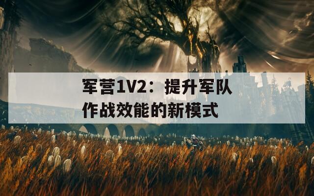 军营1V2：提升军队作战效能的新模式