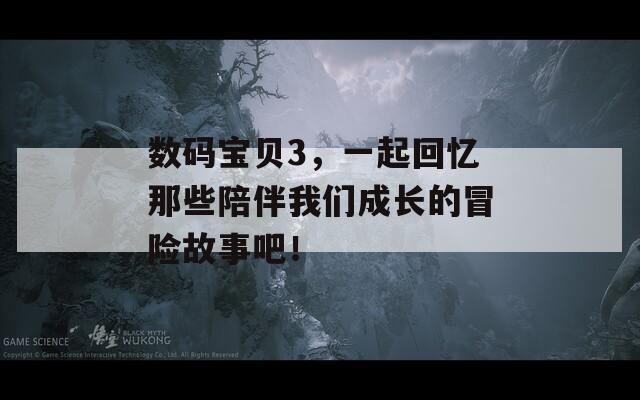 数码宝贝3，一起回忆那些陪伴我们成长的冒险故事吧！