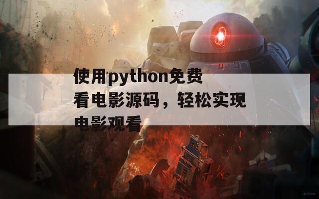 使用python免费看电影源码，轻松实现电影观看