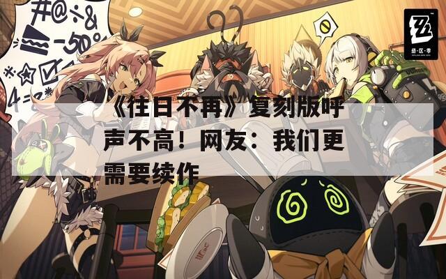 《往日不再》复刻版呼声不高！网友：我们更需要续作