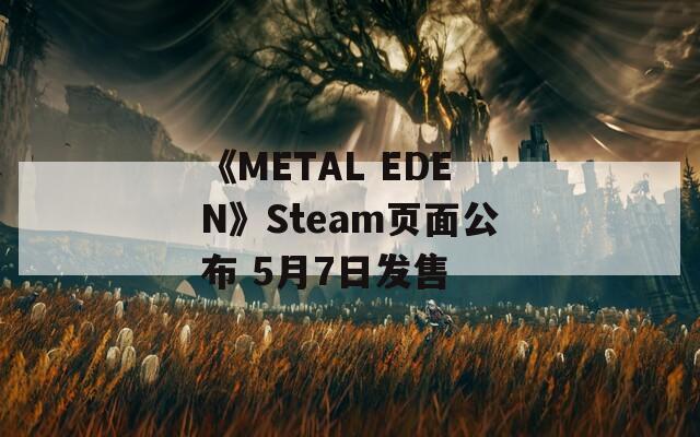 《METAL EDEN》Steam页面公布 5月7日发售