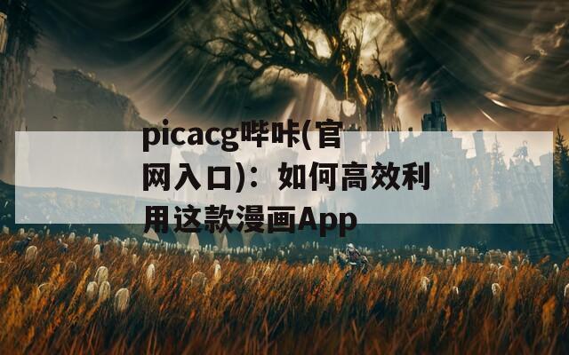 picacg哔咔(官网入口)：如何高效利用这款漫画App