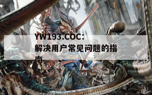 YW193.COC：解决用户常见问题的指南