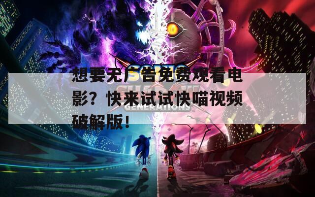 想要无广告免费观看电影？快来试试快喵视频破解版！