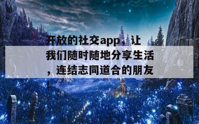 开放的社交app，让我们随时随地分享生活，连结志同道合的朋友！