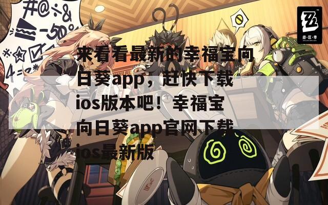 来看看最新的幸福宝向日葵app，赶快下载ios版本吧！幸福宝向日葵app官网下载ios最新版