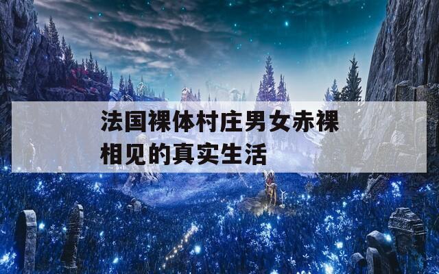 法国裸体村庄男女赤裸相见的真实生活