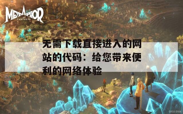 无需下载直接进入的网站的代码：给您带来便利的网络体验