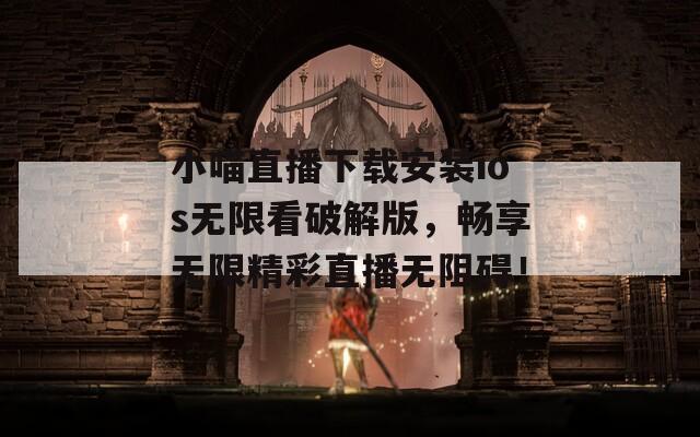 小喵直播下载安装ios无限看破解版，畅享无限精彩直播无阻碍！