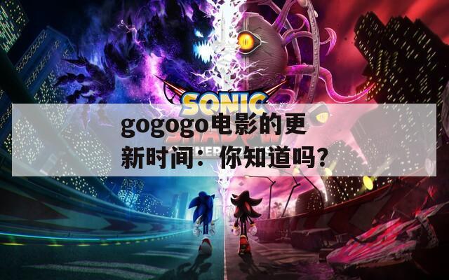 gogogo电影的更新时间：你知道吗？