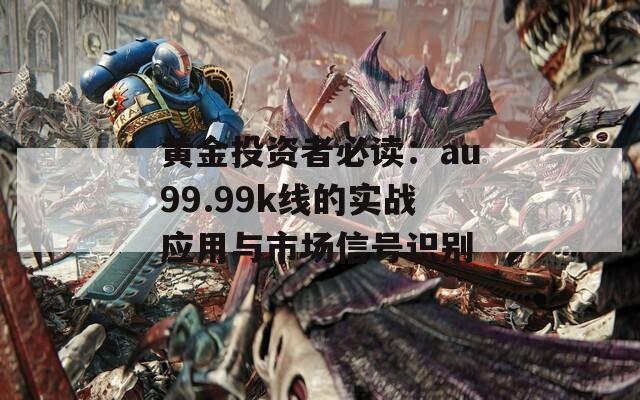 黄金投资者必读：au99.99k线的实战应用与市场信号识别