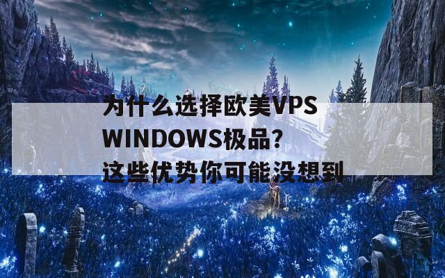 为什么选择欧美VPSWINDOWS极品？这些优势你可能没想到