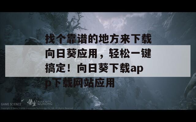 找个靠谱的地方来下载向日葵应用，轻松一键搞定！向日葵下载app下载网站应用