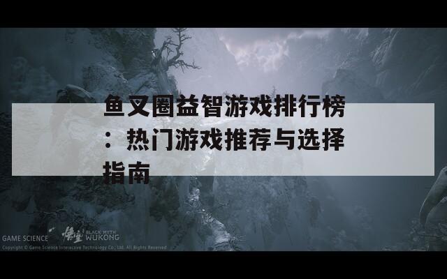 鱼叉圈益智游戏排行榜：热门游戏推荐与选择指南