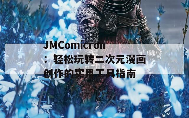 JMComicron：轻松玩转二次元漫画创作的实用工具指南