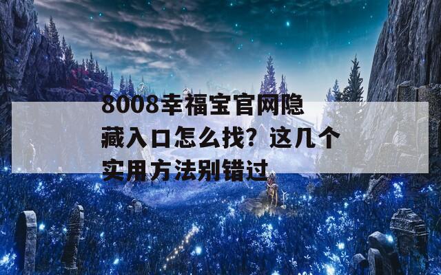 8008幸福宝官网隐藏入口怎么找？这几个实用方法别错过