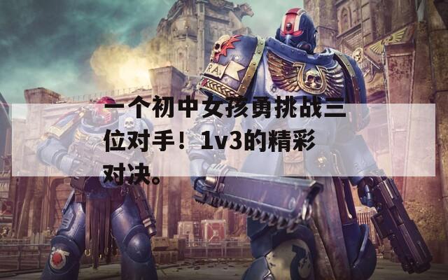 一个初中女孩勇挑战三位对手！1v3的精彩对决。