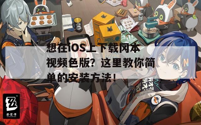 想在iOS上下载冈本视频色版？这里教你简单的安装方法！