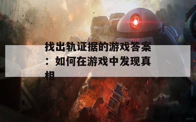 找出轨证据的游戏答案：如何在游戏中发现真相