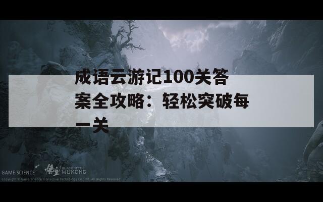 成语云游记100关答案全攻略：轻松突破每一关