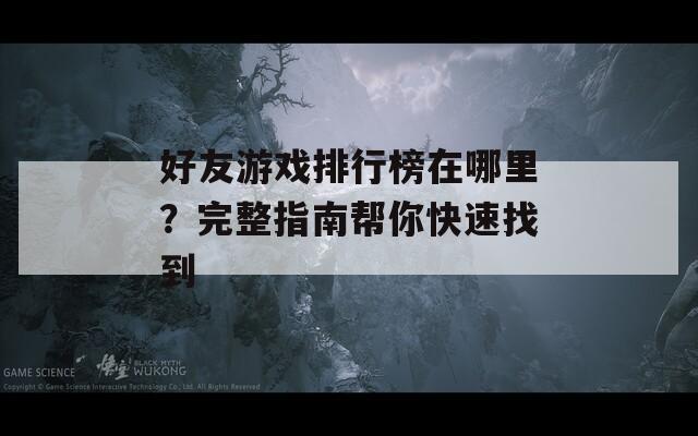 好友游戏排行榜在哪里？完整指南帮你快速找到