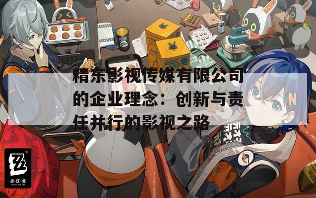 精东影视传媒有限公司的企业理念：创新与责任并行的影视之路