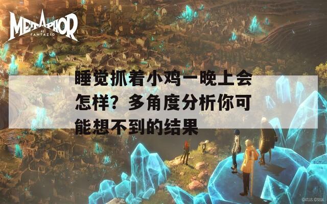 睡觉抓着小鸡一晚上会怎样？多角度分析你可能想不到的结果