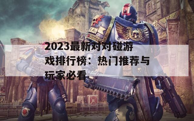 2023最新对对碰游戏排行榜：热门推荐与玩家必看