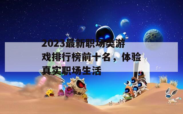 2023最新职场类游戏排行榜前十名，体验真实职场生活