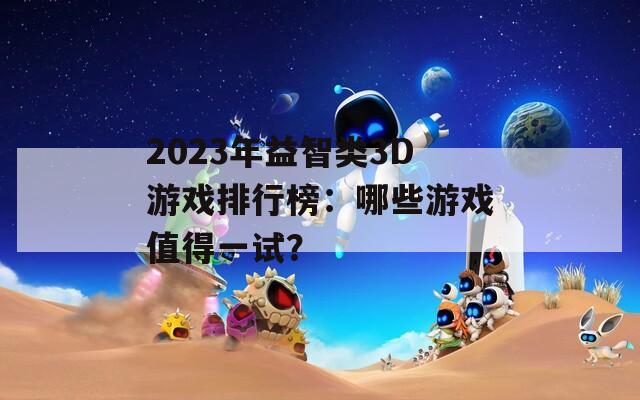 2023年益智类3D游戏排行榜：哪些游戏值得一试？