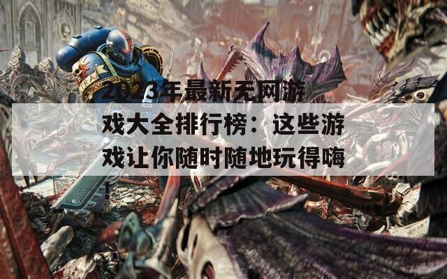 2023年最新无网游戏大全排行榜：这些游戏让你随时随地玩得嗨！